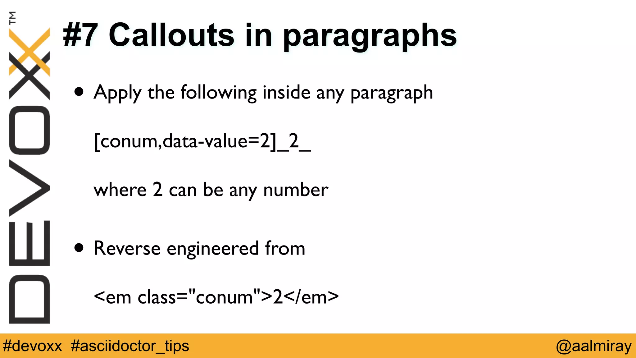 #7 Callouts in paragraphs 
• Apply the following inside any paragraph 
[conum,data-value=2]_2_ 
where 2 can be any number 
! 
• Reverse engineered from 
<em class="conum">2</em> 
#devoxx #asciidoctor_tips @aalmiray 
 