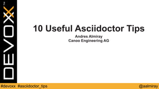 10 Useful Asciidoctor Tips 
Andres Almiray 
Canoo Engineering AG 
#devoxx #asciidoctor_tips @aalmiray 
 