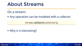 About Streams
On a stream:
▪ Any operation can be modeled with a collector
▪ Why is it interesting?
stream.collect(collector);
 
