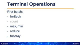 Terminal Operations
First batch:
- forEach
- count
- max, min
- reduce
- toArray
 