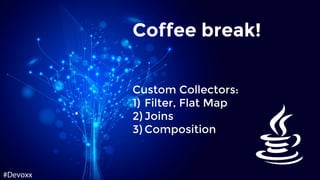 Custom Collectors:
1) Filter, Flat Map
2) Joins
3) Composition
Coffee break!
 
