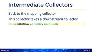 Intermediate Collectors
Back to the mapping collector
This collector takes a downstream collector
stream.collect(mapping(function, downstream));
 