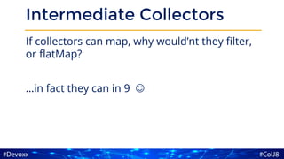 Intermediate Collectors
If collectors can map, why would’nt they filter,
or flatMap?
…in fact they can in 9 ☺
 