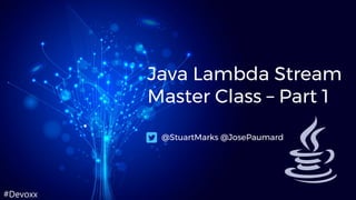 #Devoxx
Java Lambda Stream
Master Class – Part 1
@StuartMarks @JosePaumard
 