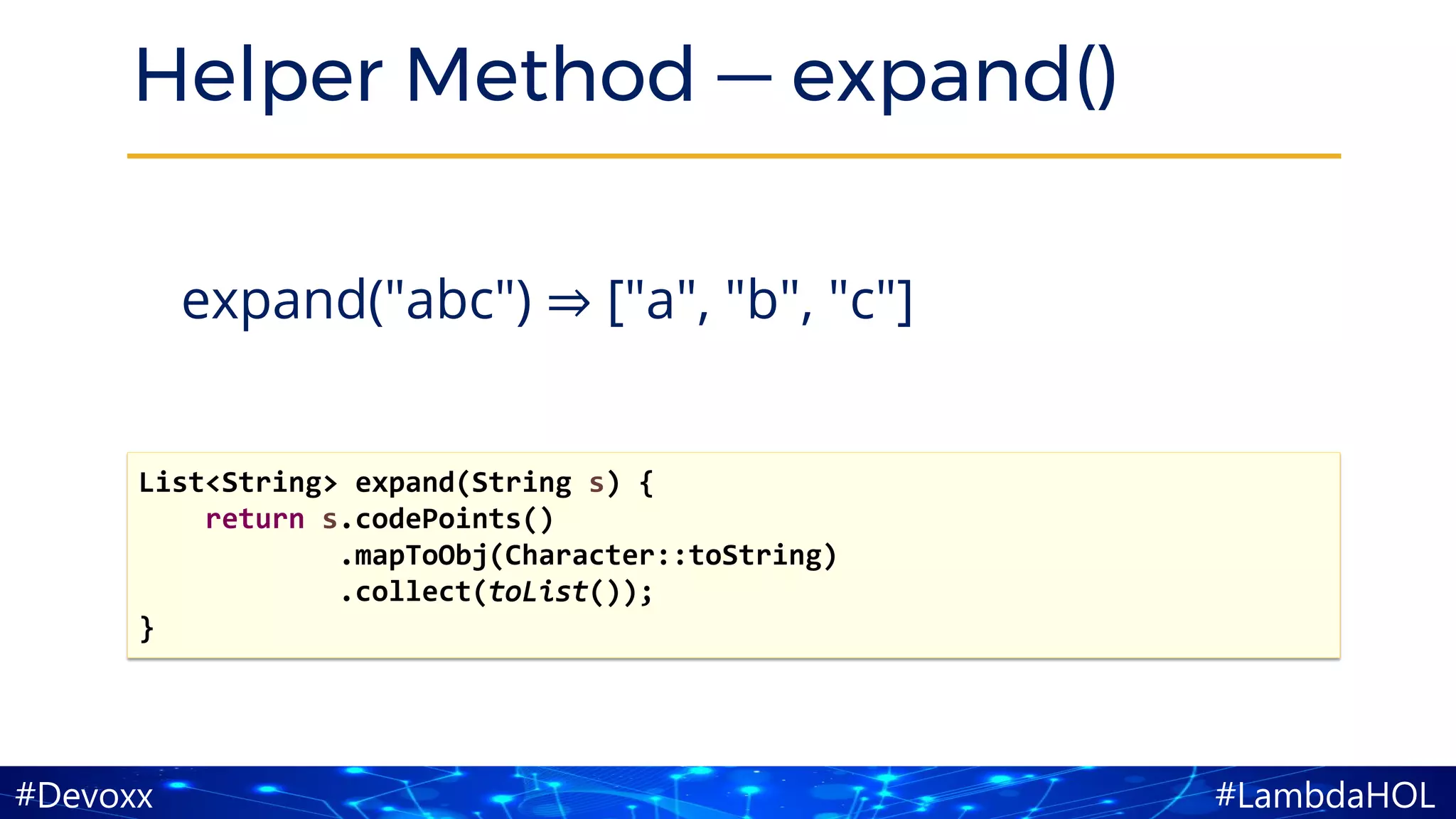 #LambdaHOL#Devoxx
Helper Method — expand()
expand("abc") ⇒ ["a", "b", "c"]
List<String> expand(String s) {
return s.codePoints()
.mapToObj(Character::toString)
.collect(toList());
}
 