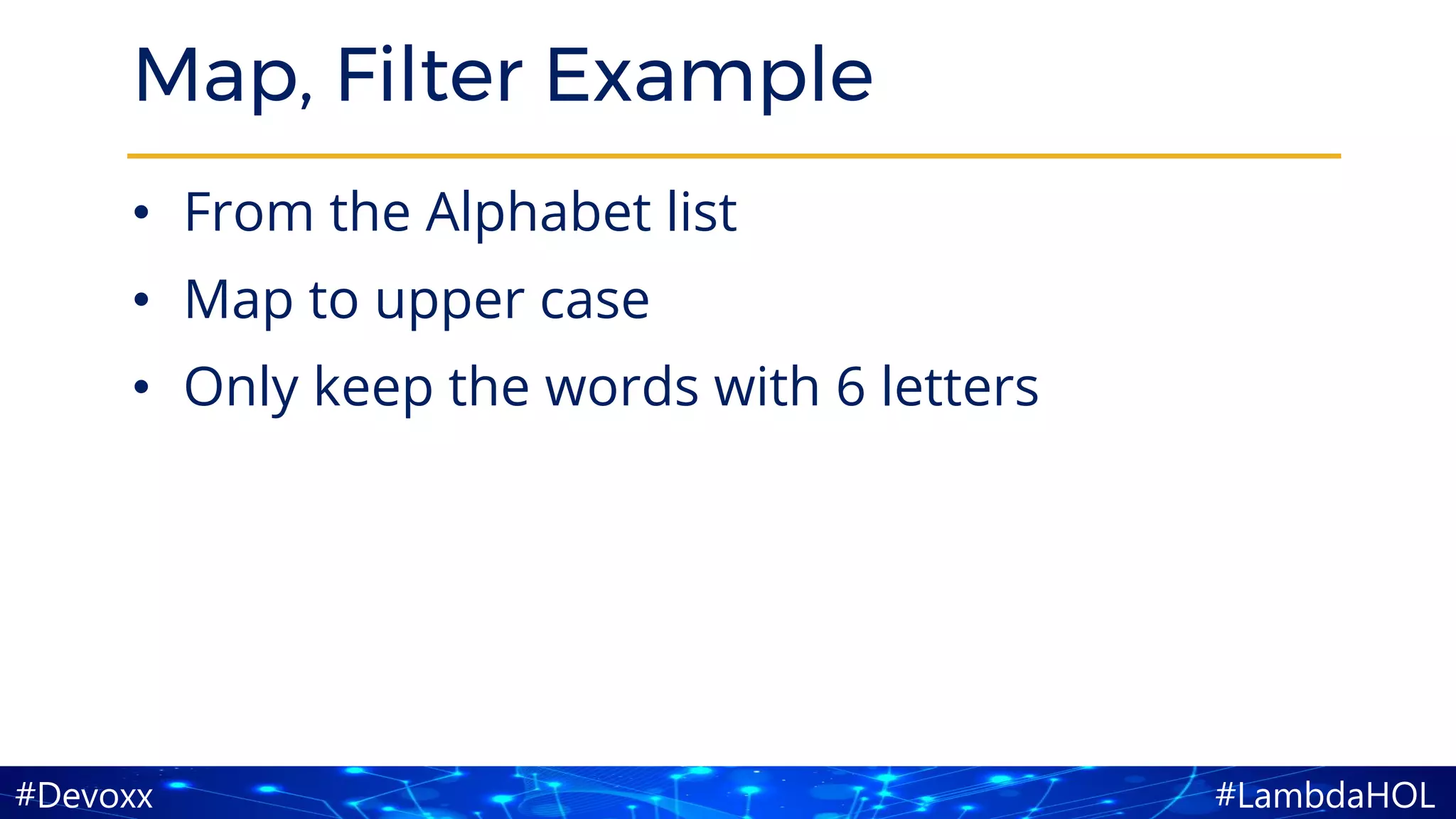 #LambdaHOL#Devoxx
Map, Filter Example
• From the Alphabet list
• Map to upper case
• Only keep the words with 6 letters
 