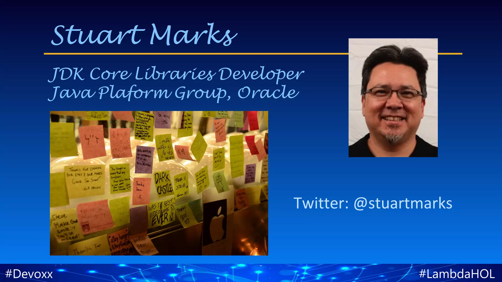 #LambdaHOL#Devoxx
Stuart Marks
JDK Core Libraries Developer
Java Plaform Group, Oracle
Twitter: @stuartmarks
 