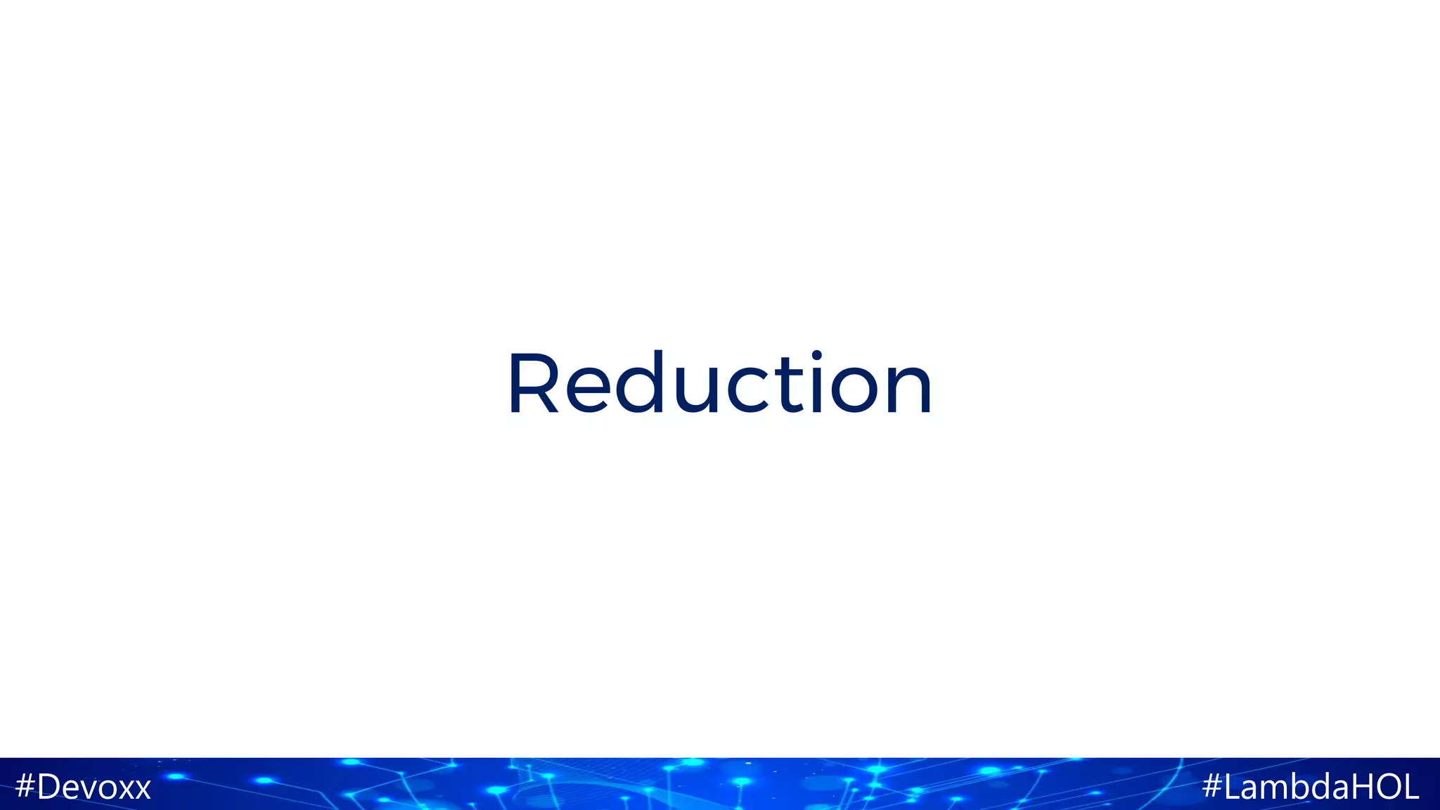 #Devoxx #LambdaHOL
Reduction
 