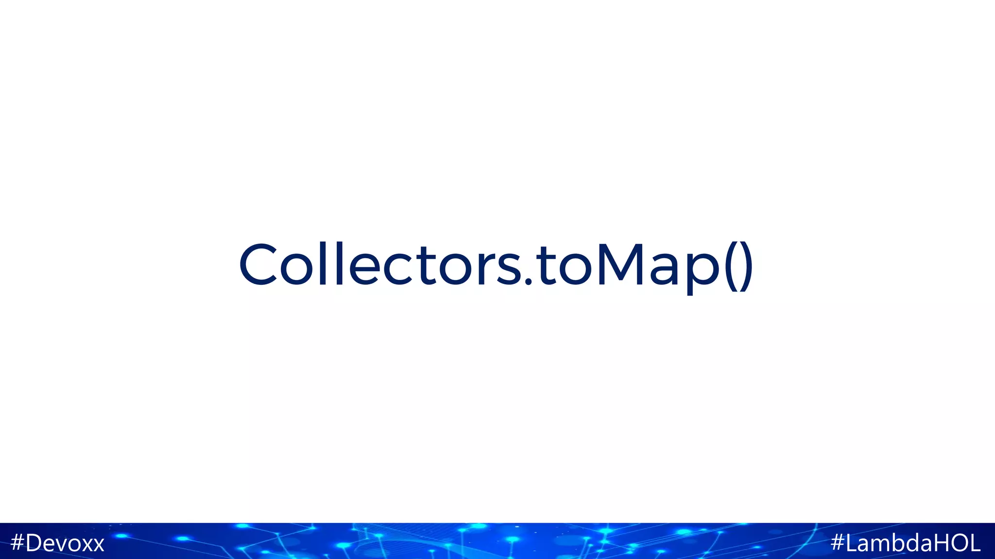 #Devoxx #LambdaHOL
Collectors.toMap()
 