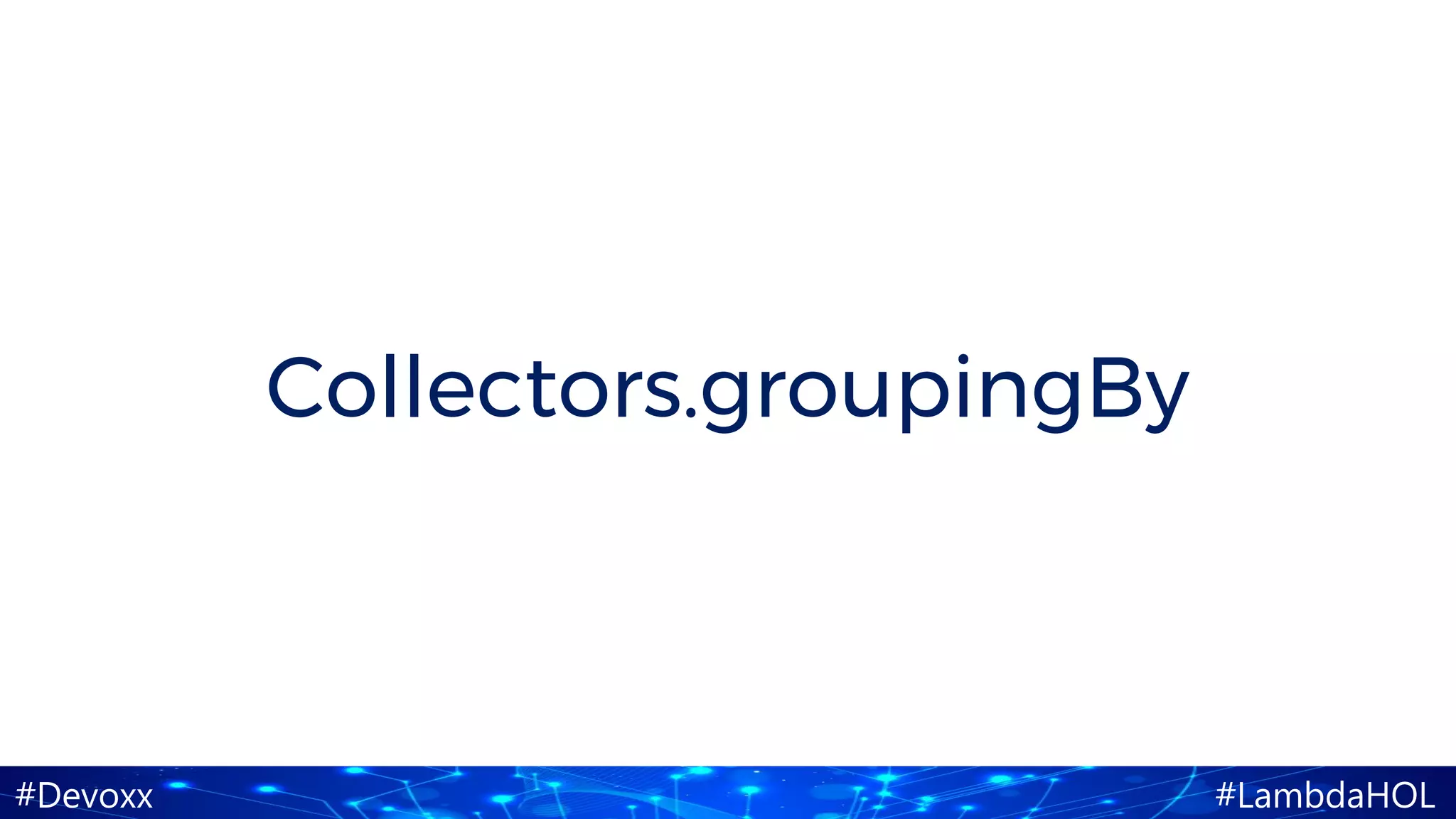 #Devoxx #LambdaHOL
Collectors.groupingBy
 