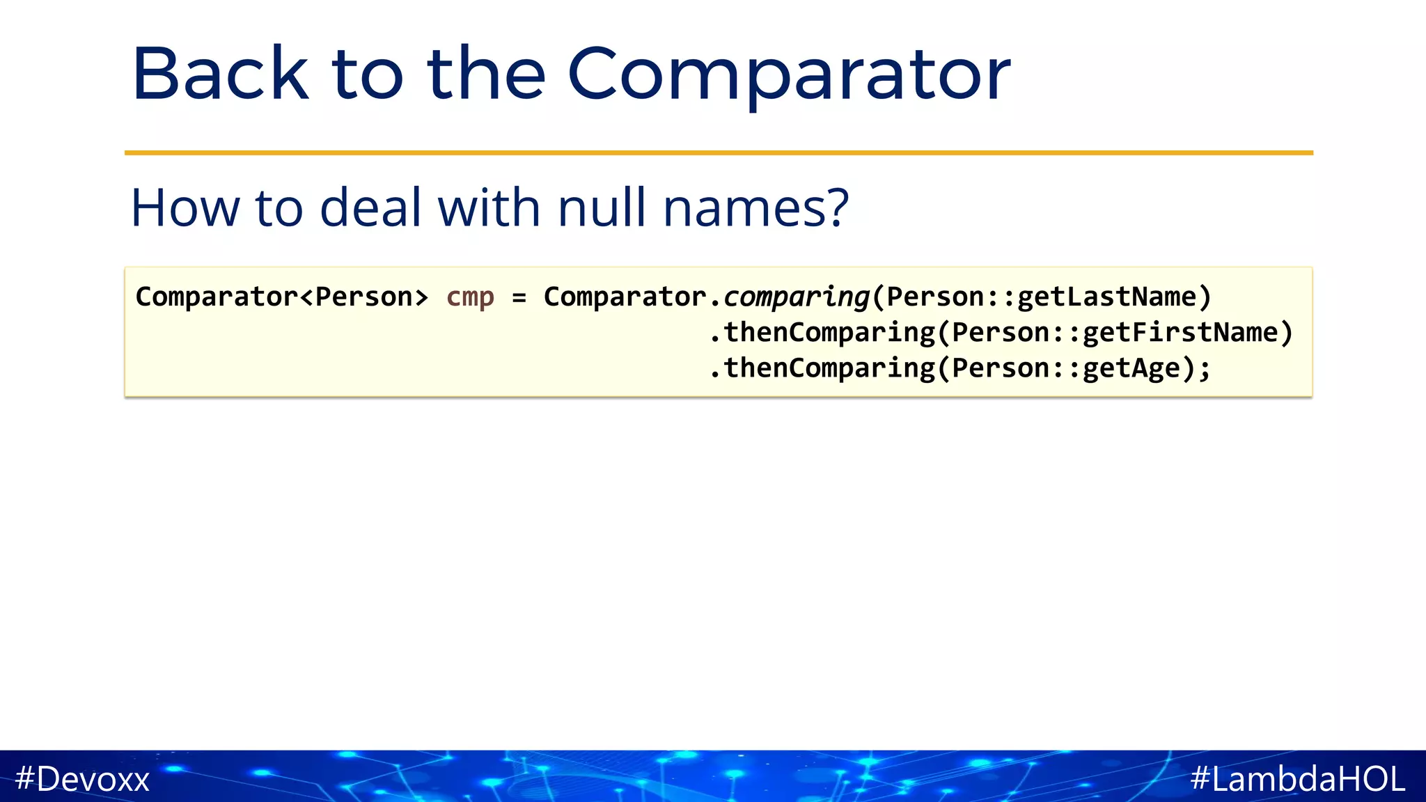 #LambdaHOL#Devoxx
Back to the Comparator
How to deal with null names?
Comparator<Person> cmp = Comparator.comparing(Person::getLastName)
.thenComparing(Person::getFirstName)
.thenComparing(Person::getAge);
 