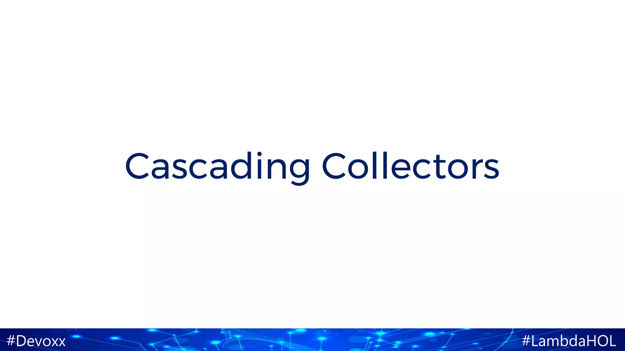 #Devoxx #LambdaHOL
Cascading Collectors
 