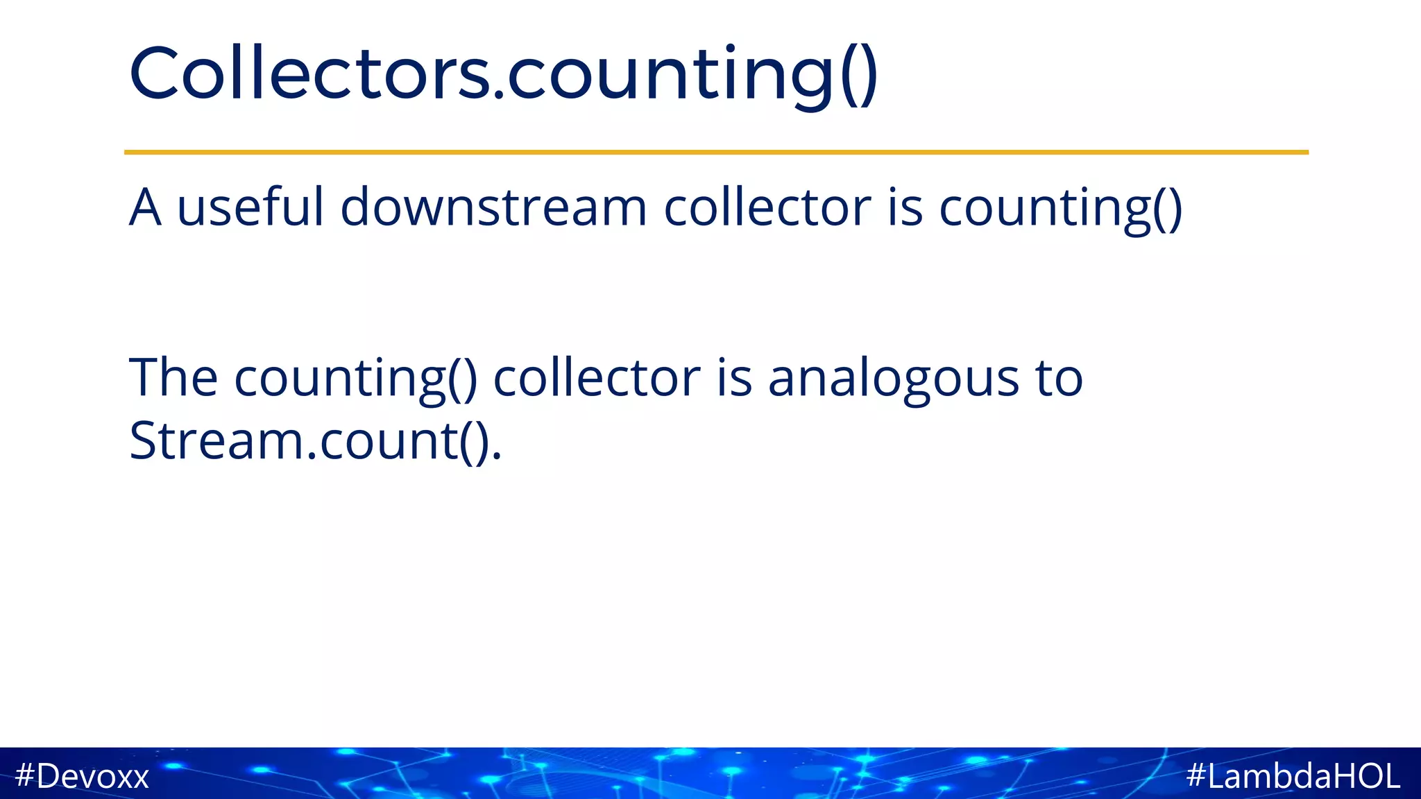#LambdaHOL#Devoxx
Collectors.counting()
A useful downstream collector is counting()
The counting() collector is analogous to
Stream.count().
 