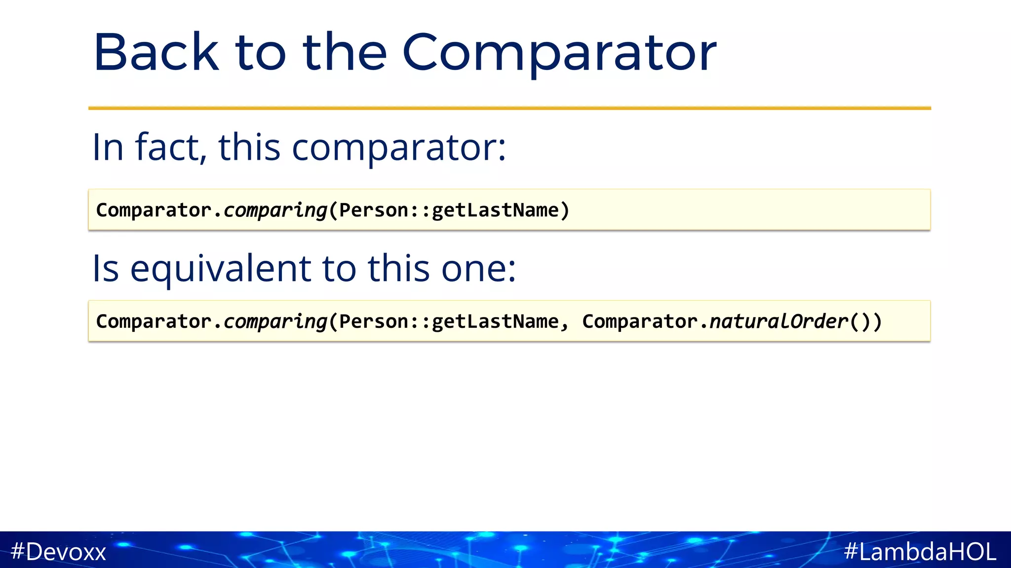 #LambdaHOL#Devoxx
Back to the Comparator
In fact, this comparator:
Is equivalent to this one:
Comparator.comparing(Person::getLastName)
Comparator.comparing(Person::getLastName, Comparator.naturalOrder())
 