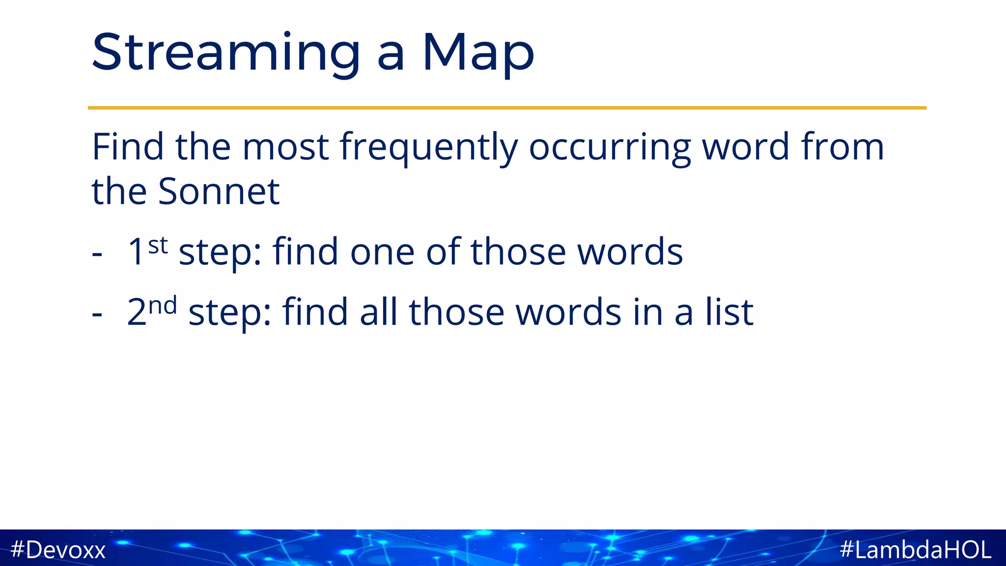 #LambdaHOL#Devoxx
Streaming a Map
Find the most frequently occurring word from
the Sonnet
- 1st step: find one of those words
- 2nd step: find all those words in a list
 