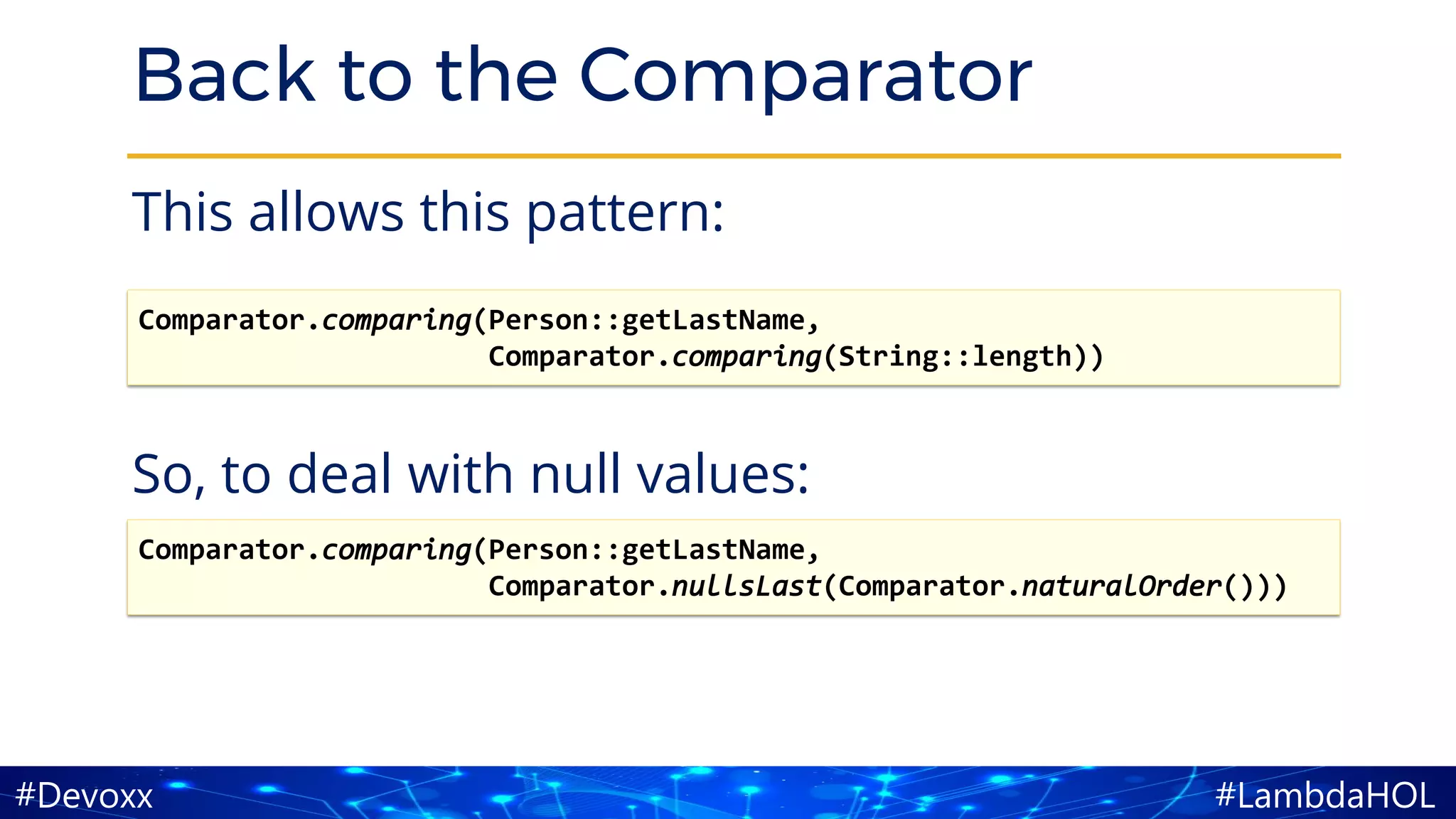 #LambdaHOL#Devoxx
Back to the Comparator
This allows this pattern:
So, to deal with null values:
Comparator.comparing(Person::getLastName,
Comparator.nullsLast(Comparator.naturalOrder()))
Comparator.comparing(Person::getLastName,
Comparator.comparing(String::length))
 