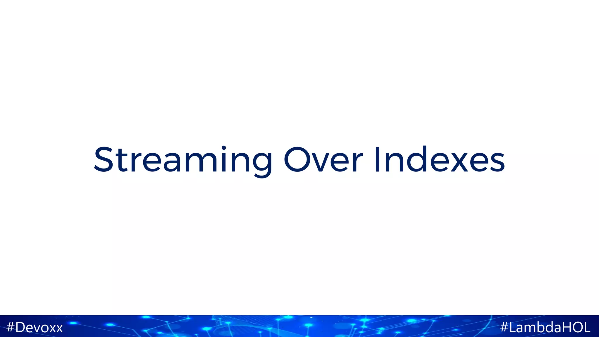 #Devoxx #LambdaHOL
Streaming Over Indexes
 