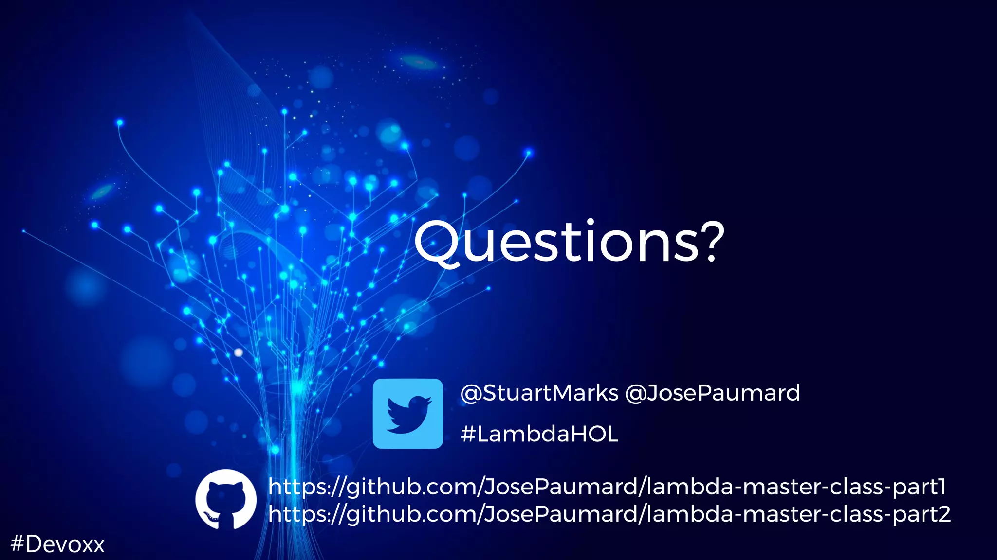 #Devoxx
Questions?
@StuartMarks @JosePaumard
#LambdaHOL
https://github.com/JosePaumard/lambda-master-class-part1
https://github.com/JosePaumard/lambda-master-class-part2
 