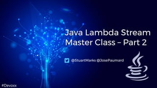 #Devoxx
Java Lambda Stream
Master Class – Part 2
@StuartMarks @JosePaumard
 