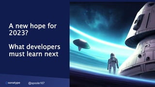 @spoole167
A new hope for
2023?
What developers
must learn next
 