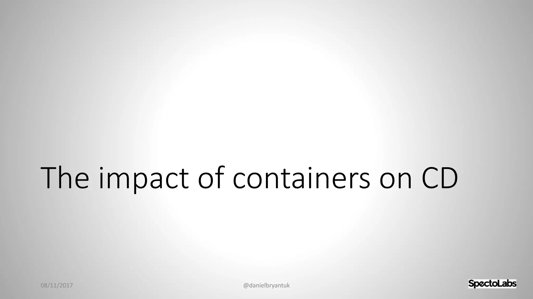 The impact of containers on CD
08/11/2017 @danielbryantuk
 