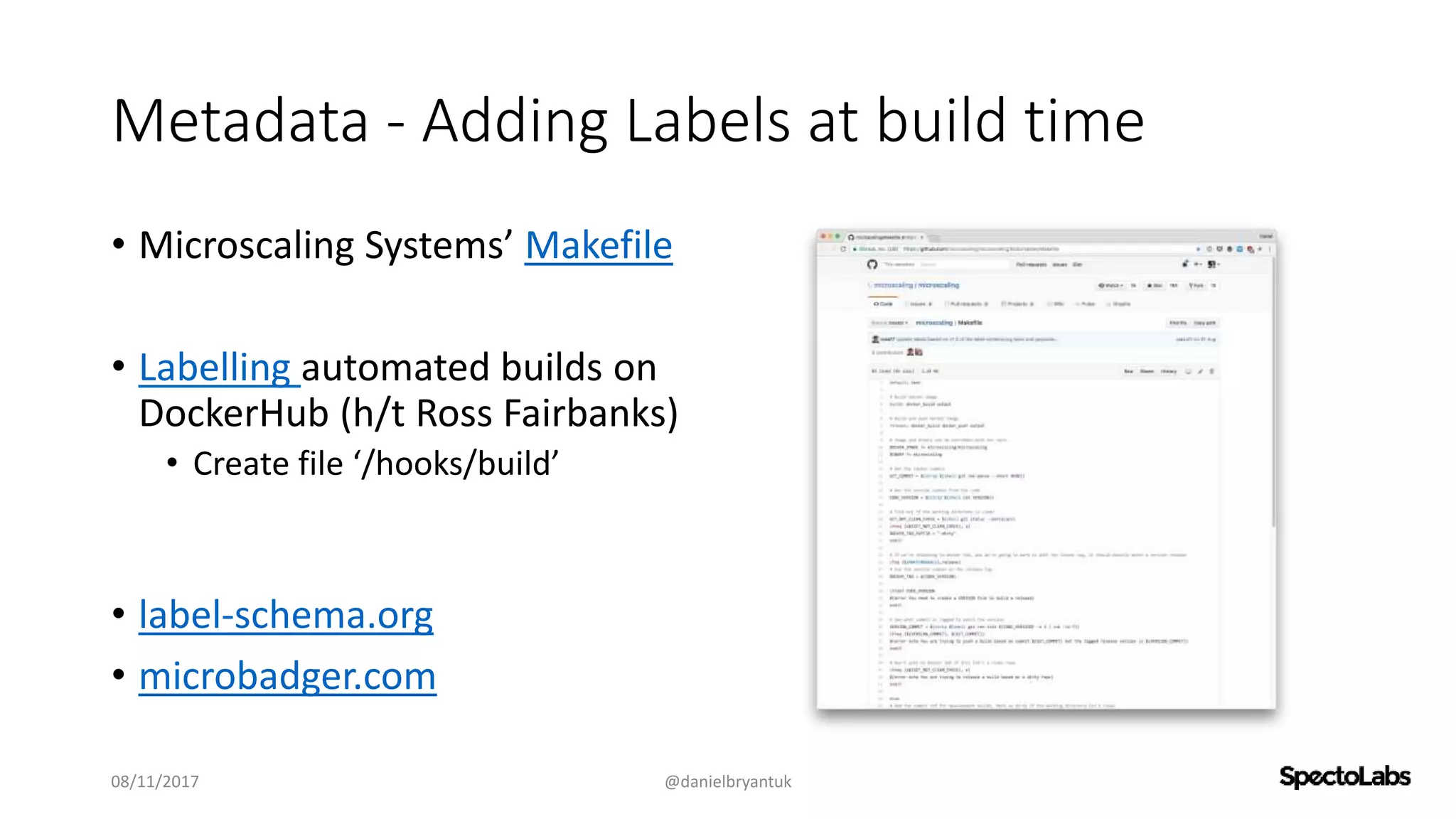 Metadata - Adding Labels at build time
• Microscaling Systems’ Makefile
• Labelling automated builds on
DockerHub (h/t Ross Fairbanks)
• Create file ‘/hooks/build’
• label-schema.org
• microbadger.com
08/11/2017 @danielbryantuk
 