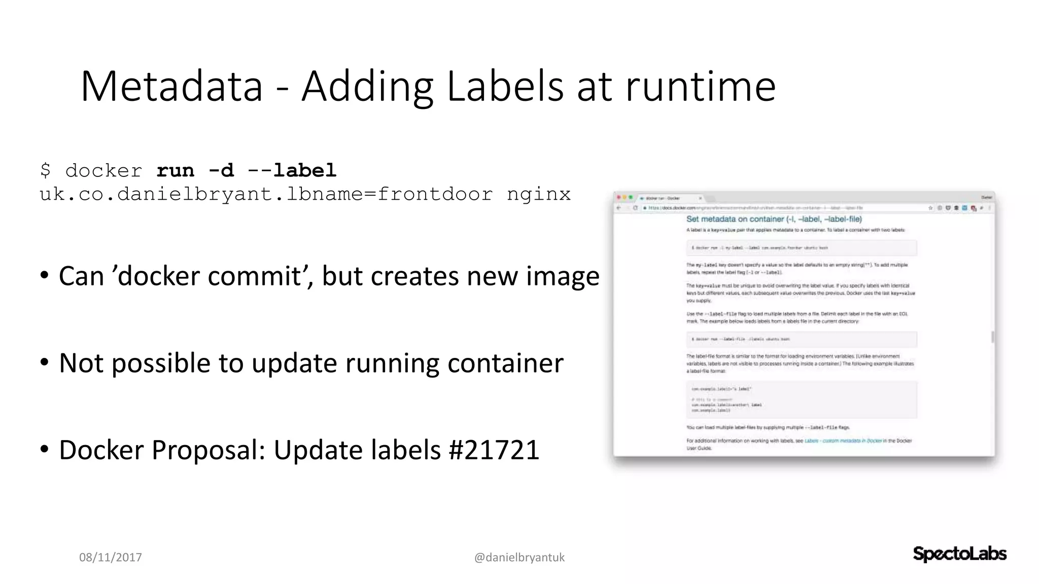 Metadata - Adding Labels at runtime
08/11/2017 @danielbryantuk
$ docker run -d --label
uk.co.danielbryant.lbname=frontdoor nginx
• Can ’docker commit’, but creates new image
• Not possible to update running container
• Docker Proposal: Update labels #21721
 