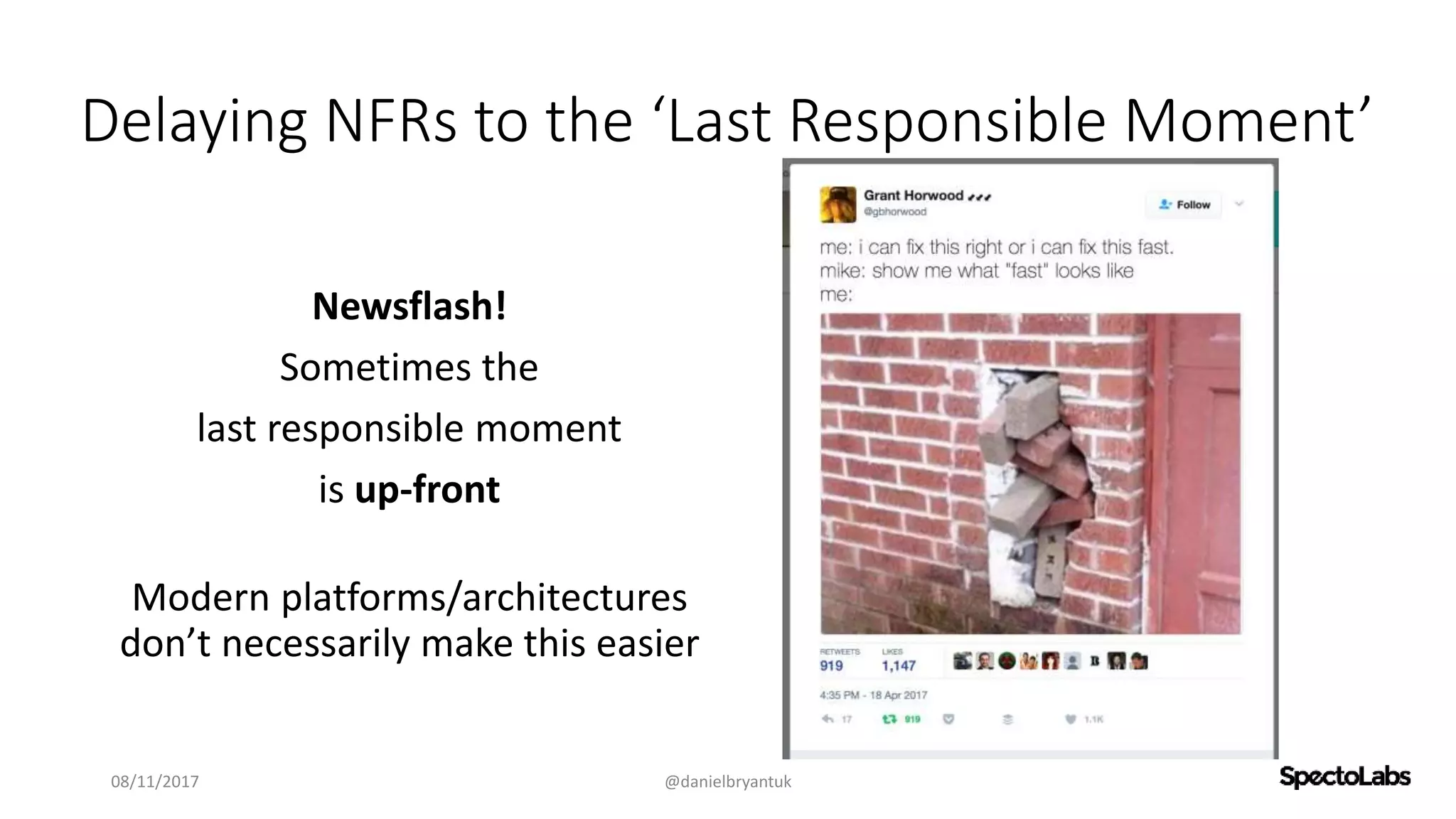 Delaying NFRs to the ‘Last Responsible Moment’
Newsflash!
Sometimes the
last responsible moment
is up-front
Modern platforms/architectures
don’t necessarily make this easier
08/11/2017 @danielbryantuk
 