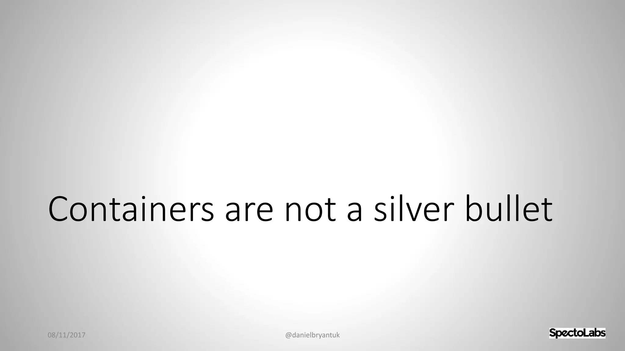 Containers are not a silver bullet
08/11/2017 @danielbryantuk
 