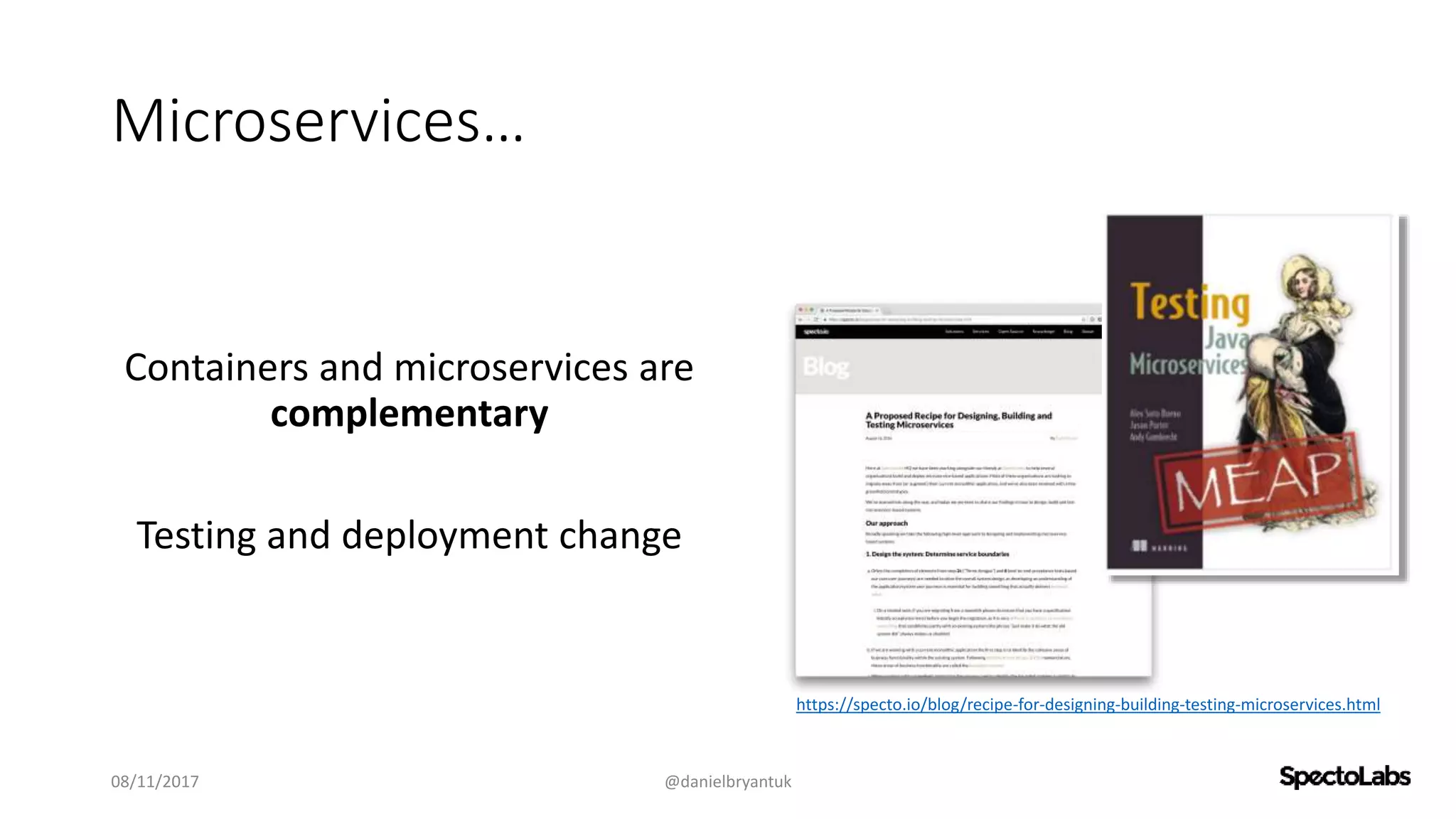 Microservices…
Containers and microservices are
complementary
Testing and deployment change
08/11/2017 @danielbryantuk
https://specto.io/blog/recipe-for-designing-building-testing-microservices.html
 
