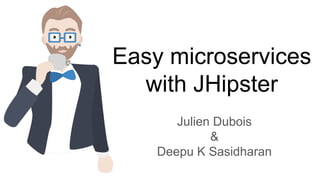 Easy microservices
with JHipster
Julien Dubois
&
Deepu K Sasidharan
 
