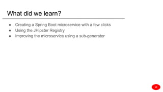 What did we learn?
● Creating a Spring Boot microservice with a few clicks
● Using the JHipster Registry
● Improving the microservice using a sub-generator
JD
 