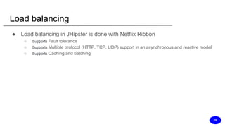 Load balancing
● Load balancing in JHipster is done with Netflix Ribbon
○ Supports Fault tolerance
○ Supports Multiple protocol (HTTP, TCP, UDP) support in an asynchronous and reactive model
○ Supports Caching and batching
DS
 