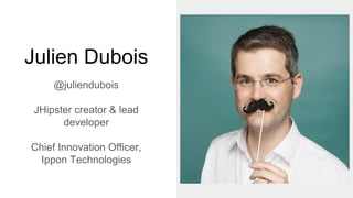 Julien Dubois
@juliendubois
JHipster creator & lead
developer
Chief Innovation Officer,
Ippon Technologies
 