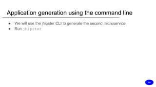 Application generation using the command line
● We will use the jhipster CLI to generate the second microservice
● Run jhipster
DS
 