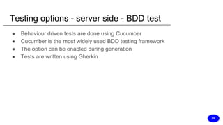 Testing options - server side - BDD test
● Behaviour driven tests are done using Cucumber
● Cucumber is the most widely used BDD testing framework
● The option can be enabled during generation
● Tests are written using Gherkin
DS
 