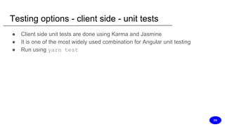 Testing options - client side - unit tests
● Client side unit tests are done using Karma and Jasmine
● It is one of the most widely used combination for Angular unit testing
● Run using yarn test
DS
 