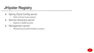 JHipster Registry
● Spring Cloud Config server
○ With a UI and many tweaks
● Service discovery server
○ Based on Netflix Eureka
● Management server
○ Monitoring and administration screens
JD
 