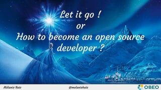 @melaniebats / @sbegaudeauMélanie Bats / Stéphane Bégaudeau
Let it go !
or
How to become an open source
developer ?
@melaniebatsMélanie Bats
 