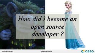 Mélanie Bats @melaniebats
How did I become an
open source
developer ?
 