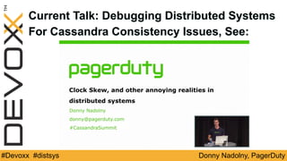 Donny Nadolny, PagerDuty#Devoxx #distsys
Current Talk: Debugging Distributed Systems
For Cassandra Consistency Issues, See:
 