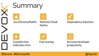 #Devoxx #Micronautfw @ilopmar
Summary
Java/Groovy/Kotlin Natively Cloud
Native
Dependency Injection
Compile time
refection-free
Fast startup Increase developer
productivity
 