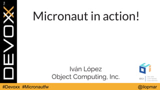 #Devoxx #Micronautfw @ilopmar
Micronaut in action!
Iván López
Object Computing, Inc.
 
