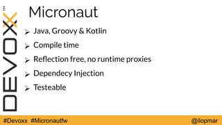 #Devoxx #Micronautfw @ilopmar
Micronaut
➢ Java, Groovy & Kotlin
➢ Compile time
➢ Refection free, no runtime proxies
➢ Depe...