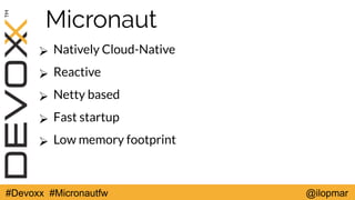 #Devoxx #Micronautfw @ilopmar
Micronaut
➢ Natively Cloud-Native
➢ Reactive
➢ Netty based
➢ Fast startup
➢ Low memory footp...