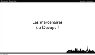 Les mercenaires
                        du Devops !




lundi 23 avril 2012
 