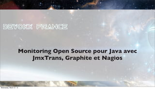 Monitoring Open Source pour Java avec
                          JmxTrans, Graphite et Nagios



                                                       27 au 29 mars 2013
Wednesday, March 27, 13
 