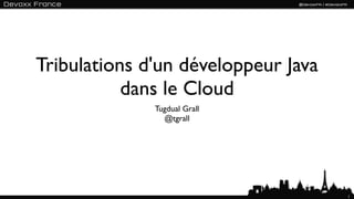 Tribulations d'un développeur Java
           dans le Cloud
              Tugdual Grall
                @tgrall




                                     1
 