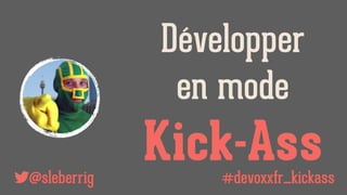 @sleberrig
Développer
en mode
Kick-Ass#devoxxfr_kickass
 
