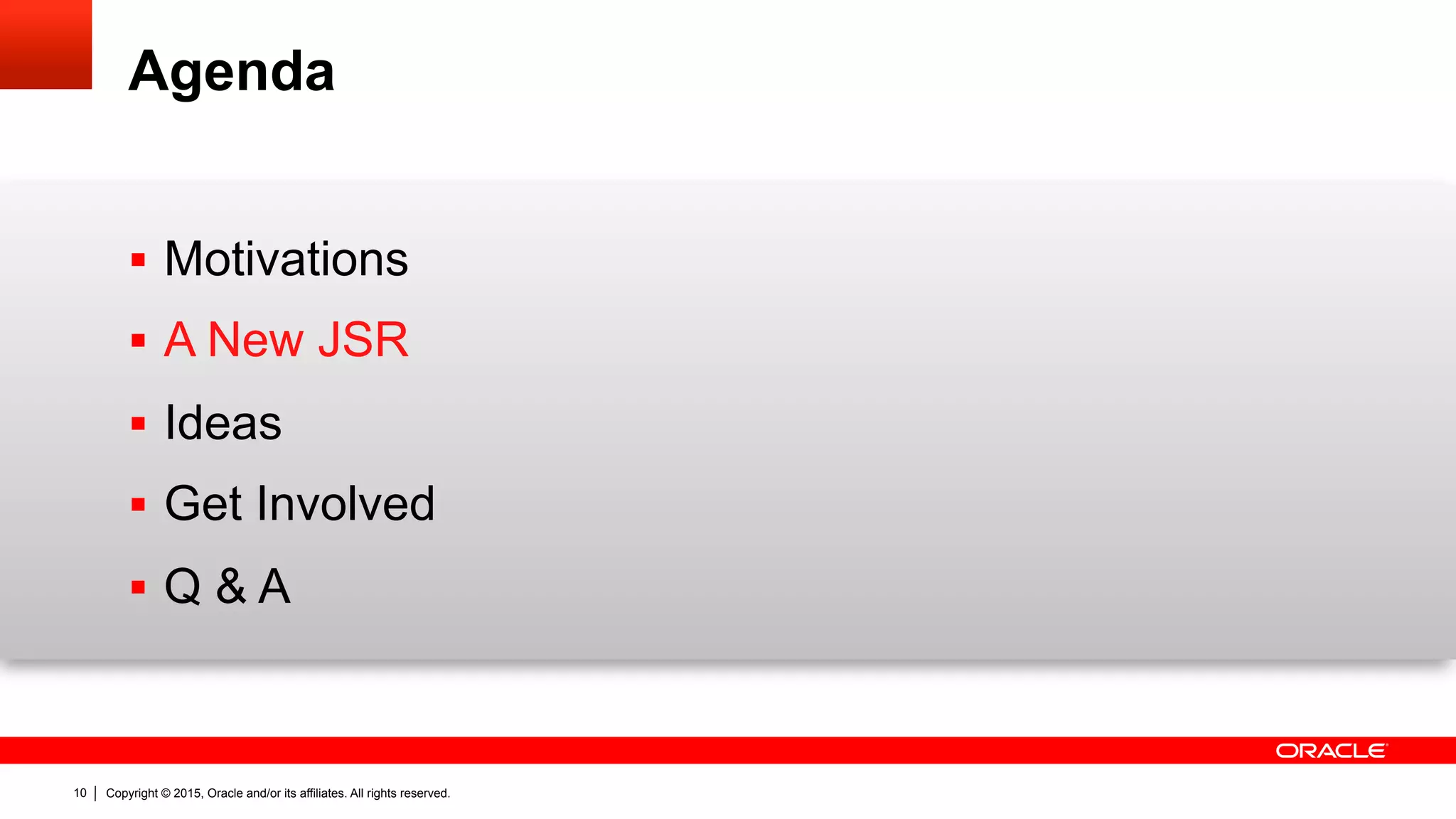 Copyright © 2015, Oracle and/or its affiliates. All rights reserved.10
Agenda
§  Motivations
§  A New JSR
§  Ideas
§  Get Involved
§  Q & A
 